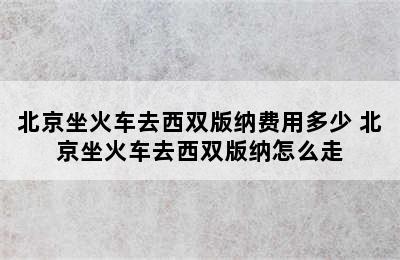 北京坐火车去西双版纳费用多少 北京坐火车去西双版纳怎么走